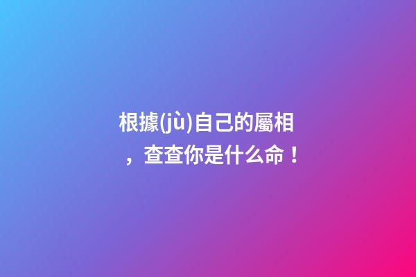 根據(jù)自己的屬相，查查你是什么命！